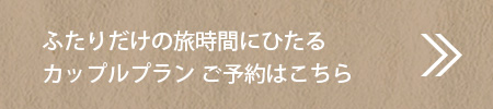 ふたりだけの旅時間にひたるカップルプラン ご予約はこちら