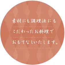素材にも調理法にもこだわったお料理でおもてなしいたします。